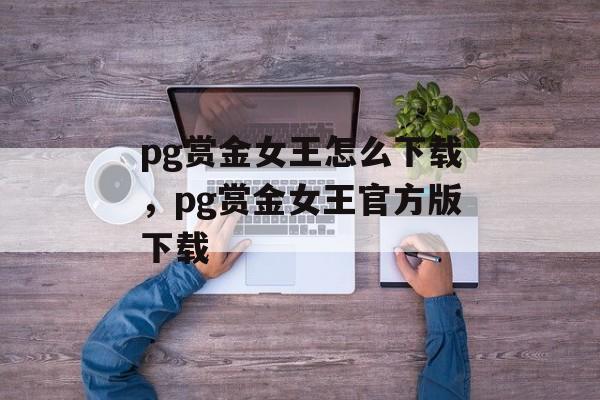 pg赏金女王怎么下载，pg赏金女王官方版下载