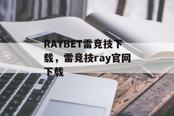 RAYBET雷竞技下载，雷竞技ray官网下载