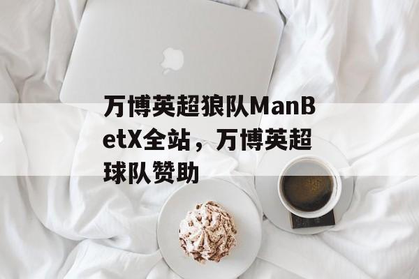 万博英超狼队ManBetX全站，万博英超球队赞助