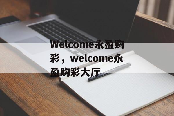 Welcome永盈购彩，welcome永盈购彩大厅