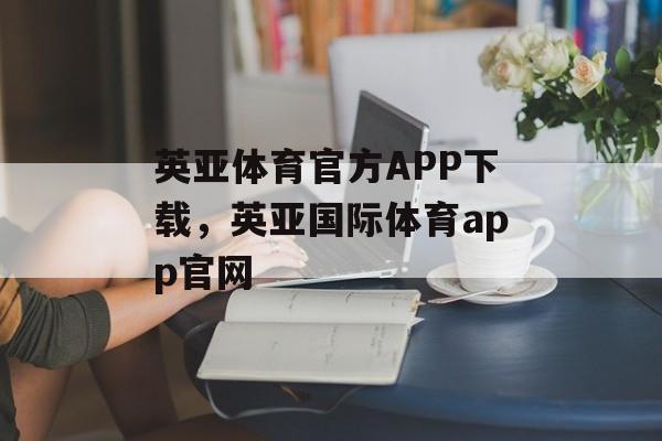 英亚体育官方APP下载，英亚国际体育app官网