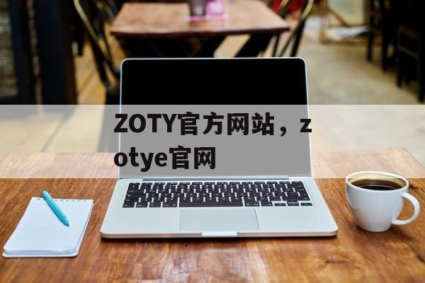 ZOTY官方网站，zotye官网