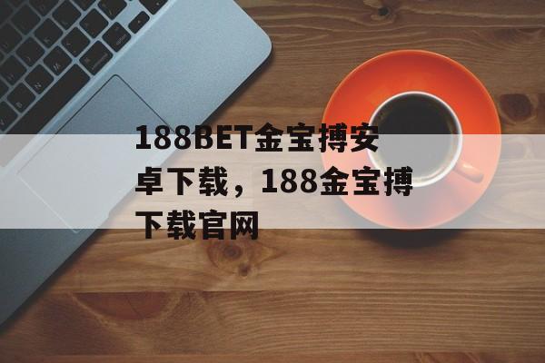 188BET金宝搏安卓下载，188金宝搏下载官网